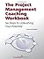 The Project Management Coaching Workbook: Six Steps to Unleashing Your Potential