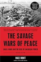 The Savage Wars of Peace: Small Wars and the Rise of American Power by Max Boot