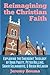 Reimagining the Christian Faith: Exploring the Emergent Theology of Doug Pagitt, Peter Rollins, Samir Selmanovic, and Brian McLaren (Understand Emerging Church Theology)