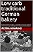 Low carb traditional German bakery: Traditional German bakery – presented as low carb creations 22 low carb recipes with ingredient background information