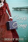 Cross the Ocean by Holly  Bush