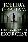 The Accidental Exorcist by Joshua Graham