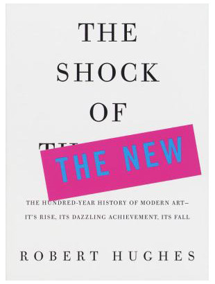 The Shock of the New: The Hundred-Year History of Modern Art--Its Rise, Its Dazzling Achievement, Its Fall