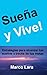 Sueña y Vive: Como lograr tus sueños, aprender a disfrutar el camino y ser feliz (Segunda edición) (Spanish Edition)