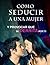 Como SEDUCIR a una Mujer: Y Provocar que se DERRITA por Tí