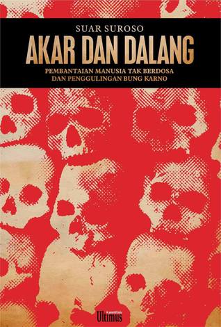 Akar dan Dalang : Pembantaian Manusia Tak Berdosa dan Penggulingan Bung Karno