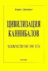 Цивилизация каннибалов. Человечество как оно есть.