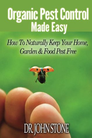 Organic Pest Control Made Easy: How To Naturally Keep Your Home, Garden & Food Pest Free (Pest Prevention, Natural & Homemade Insect Repellents Recipe, ... Spray) (Square Foot Homesteading Book 1)