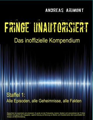 Fringe unautorisiert - Das inoffizielle Kompendium Staffel 1: Alle Episoden, alle Geheimnisse, alle Fakten (German Edition)