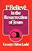 I Believe in the Resurrection of Jesus by George Eldon Ladd