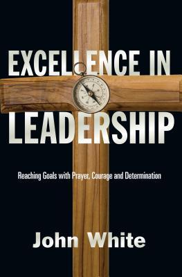 Excellence in Leadership: Reaching Goals with Prayer, Courage and Determination (Paperback)