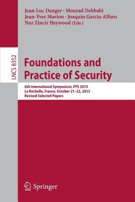 Foundations and Practice of Security: 6th International Symposium, FPS 2013, La Rochelle, France, October 21-22, 2013, Revised Selected Papers (Security and Cryptology)