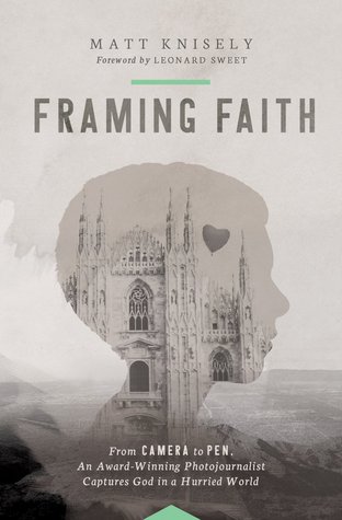 Framing Faith: From Camera to Pen, An Award-Winning Photojournalist Captures God in a Hurried World (Paperback)