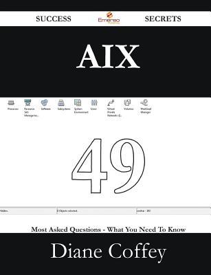 AIX 49 Success Secrets - 49 Most Asked Questions on AIX - What You Need to Know