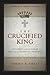 The Crucified King: Atonement and Kingdom in Biblical and Systematic Theology