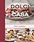 Dolci Di Casa: Authentic Italian Recipes for Pastries, Cakes, Cookies, Gateaux, Regional Breads and More