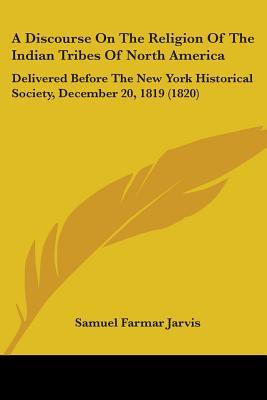 A Discourse On The Religion Of The Indian Tribes Of North America: Delivered Before The New York Historical Society, December 20, 1819 (1820)