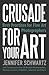 Crusade for Your Art by Schwartz Jennifer