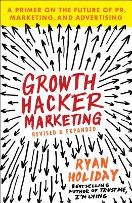 Growth Hacker Marketing: A Primer on the Future of PR, Marketing, and Advertising