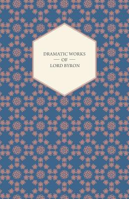 Dramatic Works of Lord Byron; Including Manfred, Cain, Doge of Venice, Sardanapalus, and The Two Foscari, Together With His Hebrew Melodies and Other Poems (Paperback)