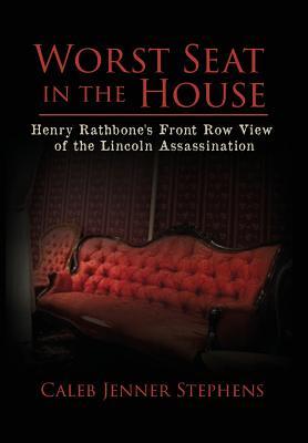 Worst Seat in the House: Henry Rathbone's Front Row View of the Lincoln Assassination (Hardcover)