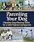 Parenting Your Dog: Develop Dog-Rearing Skills for a Well-Trained Companion