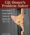 The Cat Owner's Problem Solver: How to Manage Common Behavior Problems by Thinking Like Your Cat