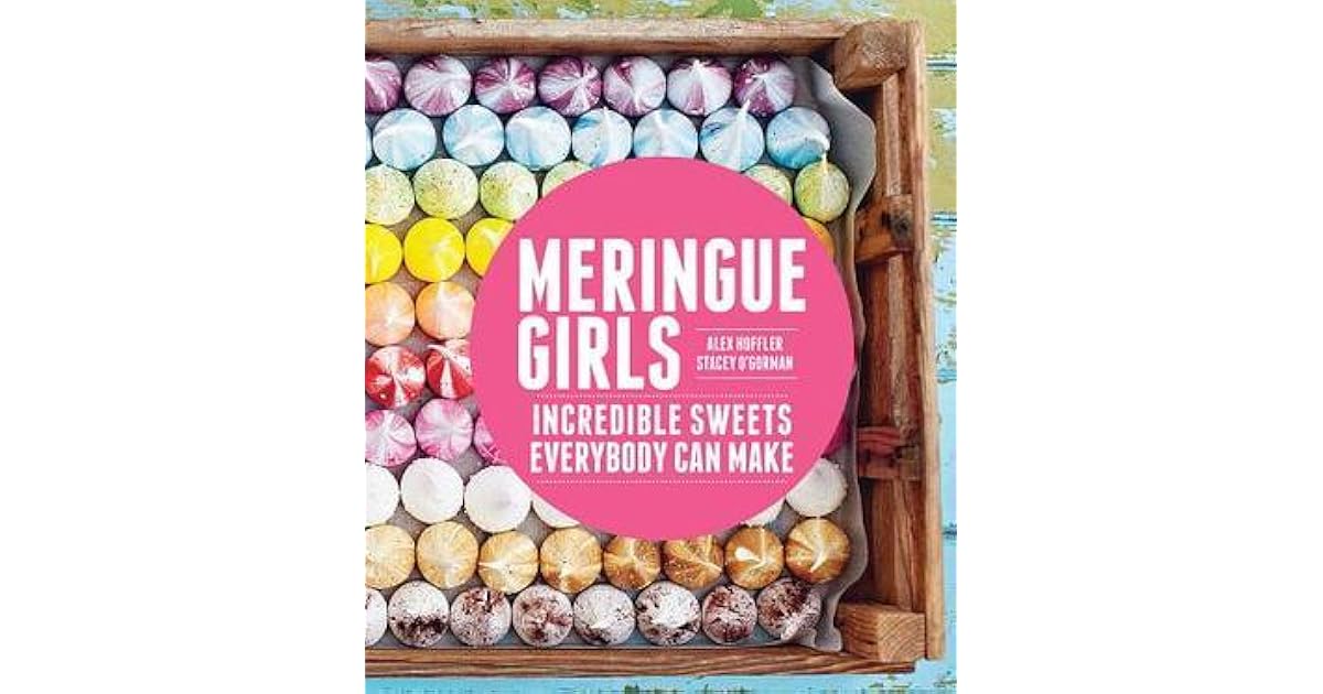 Meringue Girls Incredible Sweets Everybody Can Make by Alex Hoffler