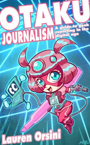 Otaku Journalism: A Guide to Geek Reporting in the Digital Age (Kindle Edition)