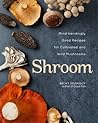 Shroom: Mind-bendingly Good Recipes for Cultivated and Wild Mushrooms