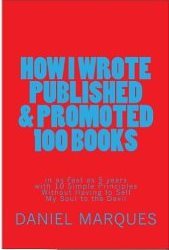 How I Wrote, Published and Promoted 100 Books: in as Fast as 5 years with 10 Simple Principles Without Having to Sell My Soul to the Devil