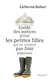 Guide des métiers pour les petites filles qui ne veulent pas ... by Catherine Dufour
