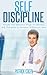Self Discipline – Simple And Effective Ways To Develop Self Discipline & Increase Willpower Now (Self Discipline Power, Self Control, Self Discipline Mastery, Willpower And Self Discipline)