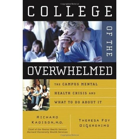 College Of The Overwhelmed The Campus Mental Health Crisis And What To Do About It By Richard Kadison College Of The Overwhelmed The Campus Mental Health Crisis And What To Do About It By Richard Kadison