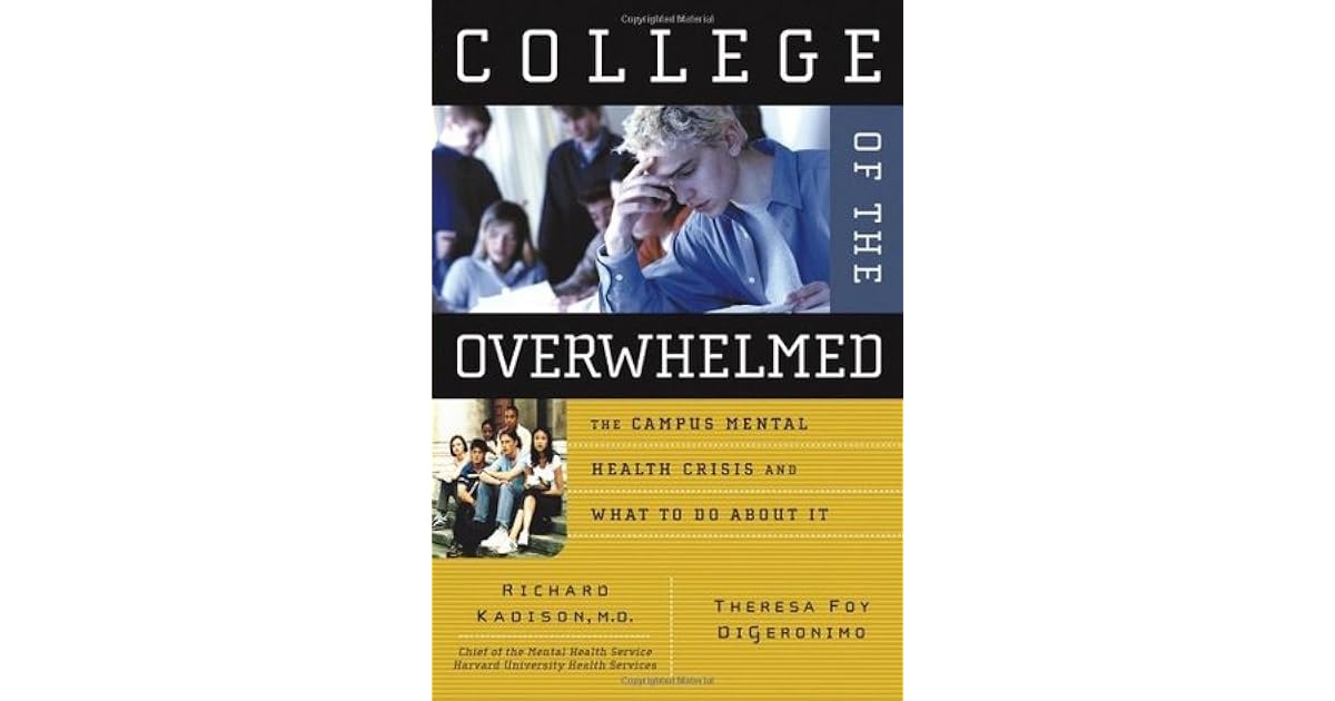College Of The Overwhelmed The Campus Mental Health Crisis And What To Do About It By Richard Kadison College Of The Overwhelmed The Campus Mental Health Crisis And What To Do About It By Richard Kadison