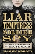 Liar, Temptress, Soldier, Spy: Four Women Undercover in the Civil War