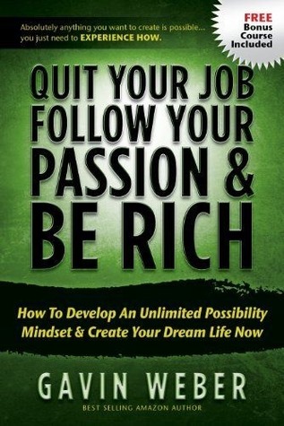 Quit Your Job, Follow Your Passion & Be Rich: How To Develop An Unlimited Possibility Mindset & Create Your Dream Life Now
