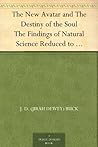 The New Avatar and The Destiny of the Soul The Findings of Natural Science Reduced to Practical Studies in Psychology