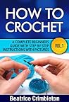 Crochet: Basics. How To Crochet Vol. I. A Complete Beginners Guide with Step by Step instructions with Pictures! (Crochet, Beginning Crochet, Crocheting, ... The Ultimate Guide to Learn How to Book 1)
