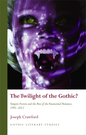 The Twilight of the Gothic?: Vampire Fiction and the Rise of the Paranormal Romance (Gothic Literary Studies)