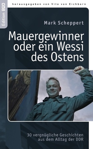 Der Mauergewinner oder ein Wessi des Ostens: 30 vergnügliche Geschichten aus dem Alltag der DDR