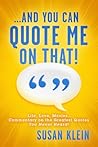 ...And You Can Quote Me on That!: Life, Love, Movies...Commentary on the Greatest Quotes You Never Heard!