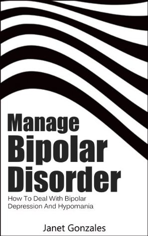 Manage Bipolar Disorder: How To Deal With Bipolar Depression And Hypomania (Kindle Edition)