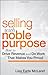 Selling with Noble Purpose: How to Drive Revenue and Do Work That Makes You Proud