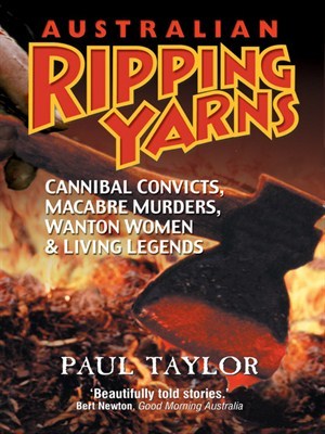 Australian Ripping Yarns: Cannibal Convicts, Macabre Murders, Wanton Women & Living Legends