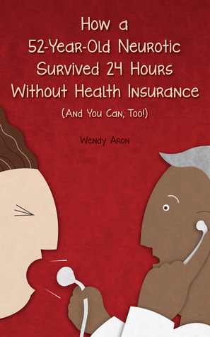 How a 52-Year-Old Neurotic Survived 24 Hours without Health Insurance (And You Can, Too!): An American Collapse