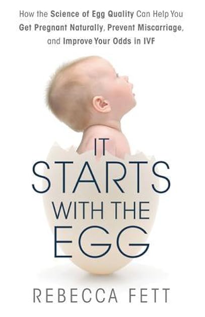 It Starts with the Egg: How the Science of Egg Quality Can Help You Get Pregnant Naturally, Prevent Miscarriage, and Improve Your Odds in IVF
