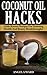 Coconut Oil Hacks : Little Known Recipes For Stunning Health And Beauty Breakthroughs!