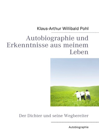 Autobiographie und Erkenntnisse aus meinem Leben: Der Dichter und seine Wegbereiter