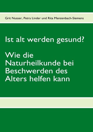 Ist alt werden gesund?: Wie die Naturheilkunde bei Beschwerden des Alters helfen kann.